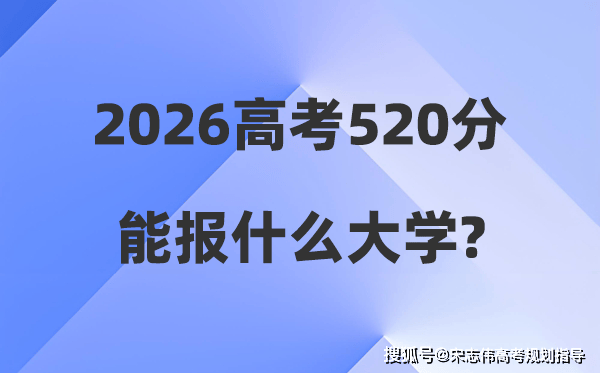 2026年高考520分能報什麼大學_520分左右本科大學名單